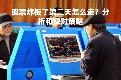 股票炸板了第二天怎么走？分析和应对策略