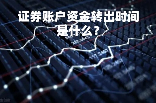 证券账户资金转出时间是什么？
