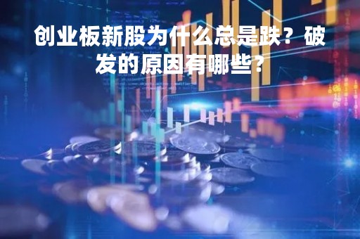 创业板新股为什么总是跌？破发的原因有哪些？