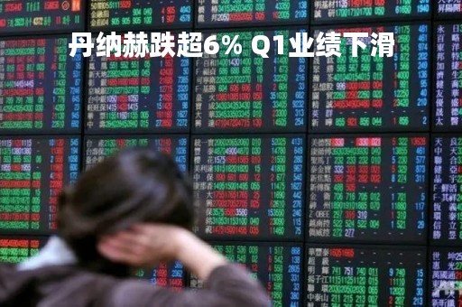 丹纳赫跌超6% Q1业绩下滑