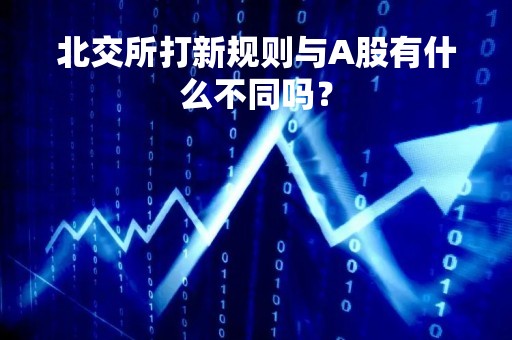 北交所打新规则与A股有什么不同吗？