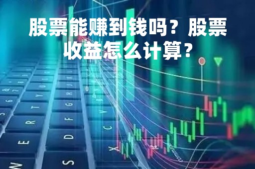 股票能赚到钱吗？股票收益怎么计算？