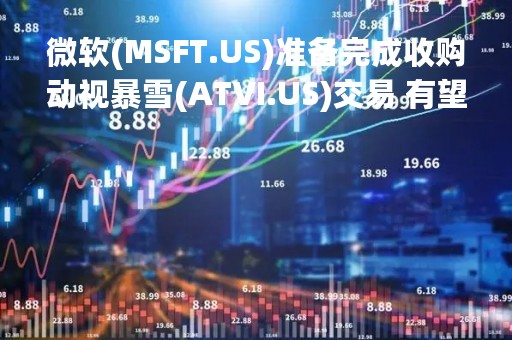 微软(MSFT.US)准备完成收购动视暴雪(ATVI.US)交易 有望于本周获得CMA批准