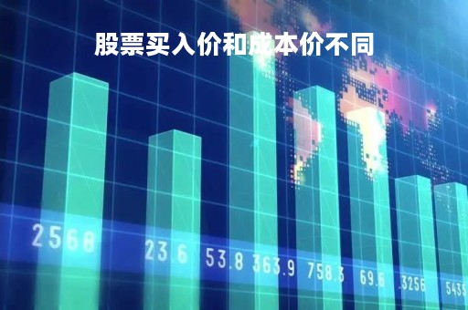 股票买入价和成本价不同「股票买入价和成本价不一样」