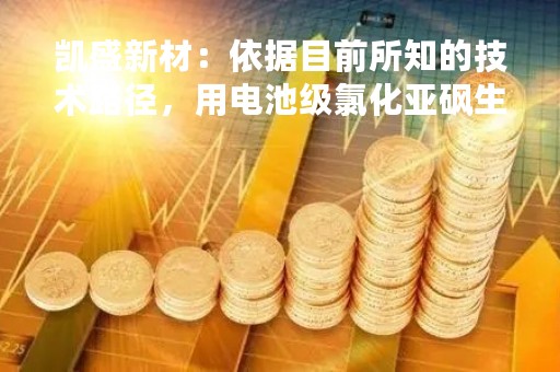 凯盛新材：依据目前所知的技术路径，用电池级氯化亚砜生产的LIFSI可以用于半固态电池