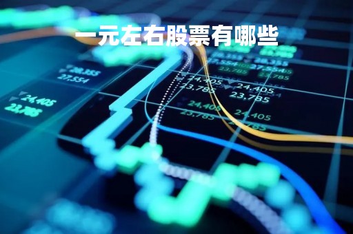 一元左右股票有哪些「1元左右的股票有哪些2020」
