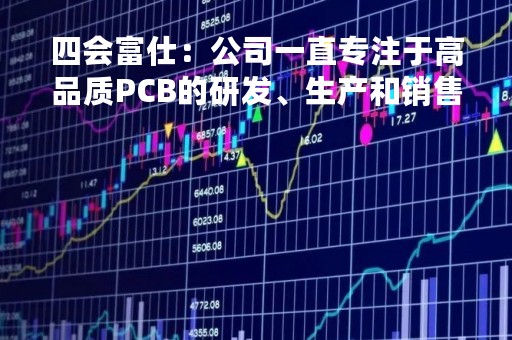 四会富仕：公司一直专注于高品质PCB的研发、生产和销售