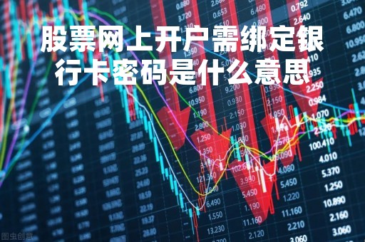 股票网上开户需绑定银行卡密码是什么意思「股票账户要绑定本人银行卡吗」