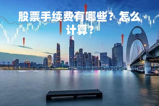 股票手续费有哪些？怎么计算？