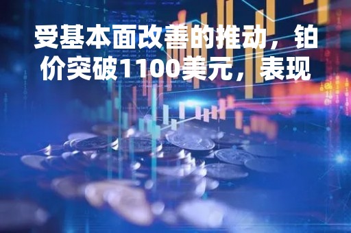 受基本面改善的推动，铂价突破1100美元，表现优于黄金和白银