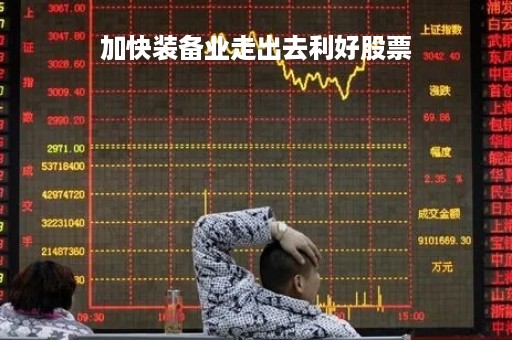 加快装备业走出去利好股票「装备制造业强省」
