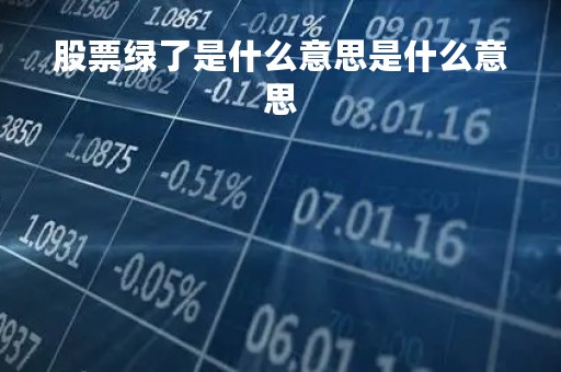股票绿了是什么意思是什么意思「股票又绿了」