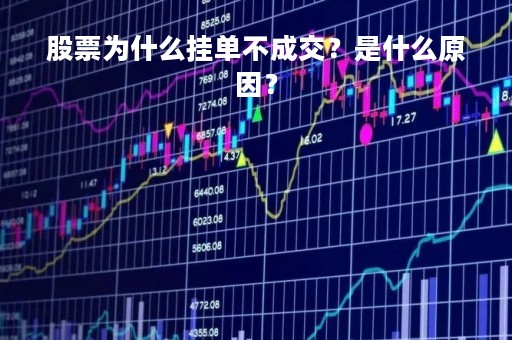 股票为什么挂单不成交？是什么原因？