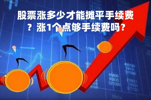 股票涨多少才能摊平手续费？涨1个点够手续费吗？