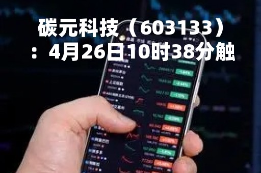 碳元科技（603133）：4月26日10时38分触及涨停板