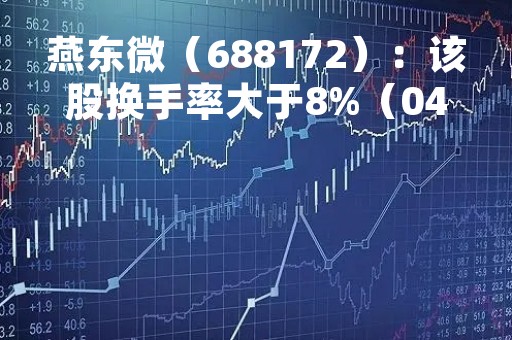 燕东微（688172）：该股换手率大于8%（04-26）