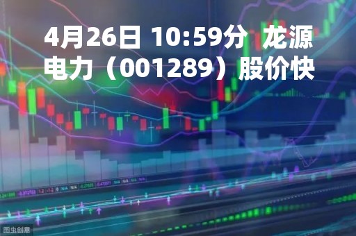 4月26日 10:59分 龙源电力(001289)股价快速拉升 4月26日 10:59分 龙源电力(001289)股价快速拉升