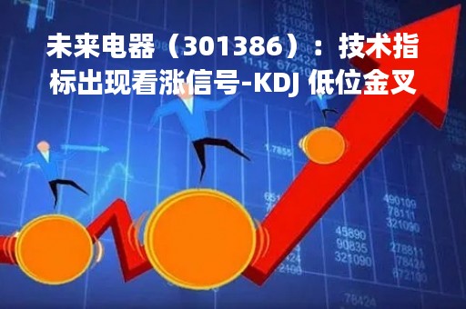 未来电器（301386）：技术指标出现看涨信号-KDJ 低位金叉（04-26）