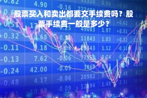 股票买入和卖出都要交手续费吗？股票手续费一般是多少？