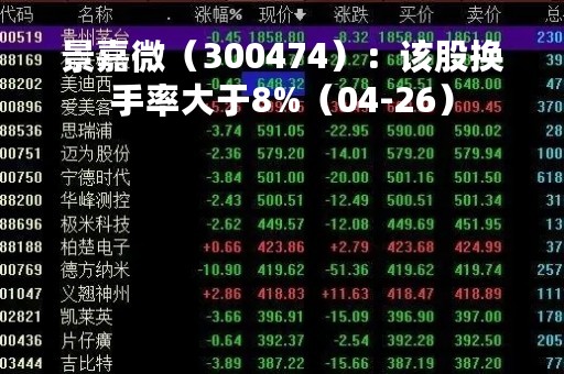 景嘉微（300474）：该股换手率大于8%（04-26）