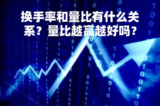 换手率和量比有什么关系？量比越高越好吗？