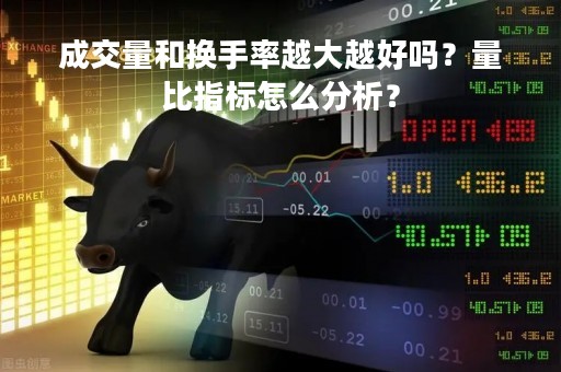 成交量和换手率越大越好吗？量比指标怎么分析？