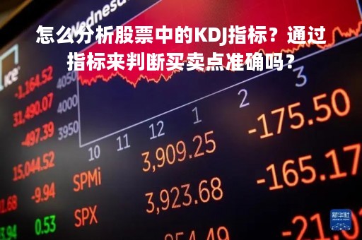 怎么分析股票中的KDJ指标？通过指标来判断买卖点准确吗？