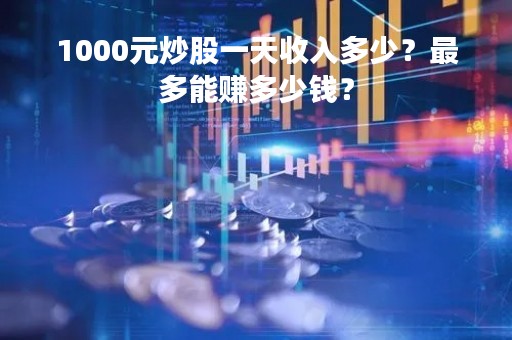 1000元炒股一天收入多少？最多能赚多少钱？