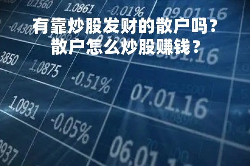 有靠炒股发财的散户吗？散户怎么炒股赚钱？