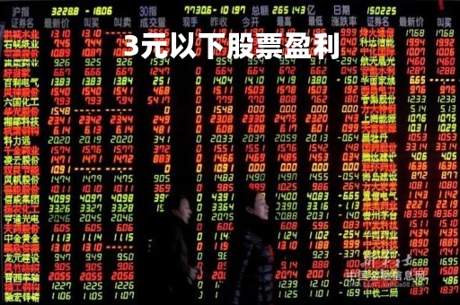 3元以下股票盈利「股票3元以下的有哪些」