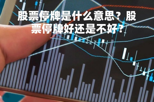 股票停牌是什么意思？股票停牌好还是不好？
