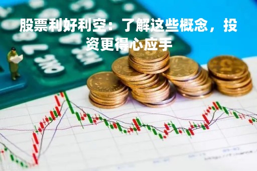 股票利好利空：了解这些概念，投资更得心应手