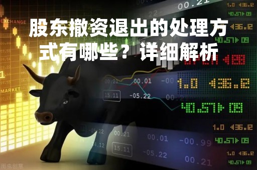 股东撤资退出的处理方式有哪些？详细解析