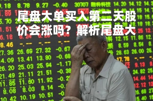 尾盘大单买入第二天股价会涨吗？解析尾盘大单买入的影响因素
