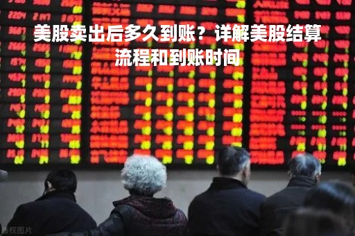 美股卖出后多久到账？详解美股结算流程和到账时间