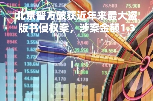 北京警方破获近年来最大盗版书侵权案，涉案金额1.3亿元