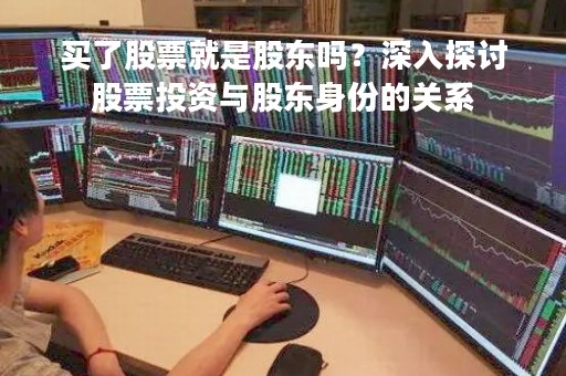 买了股票就是股东吗？深入探讨股票投资与股东身份的关系