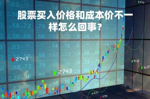 股票买入价格和成本价不一样怎么回事？