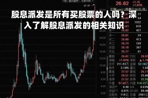 股息派发是所有买股票的人吗？深入了解股息派发的相关知识