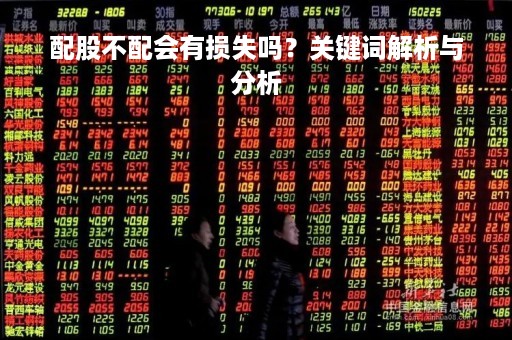 配股不配会有损失吗？关键词解析与分析