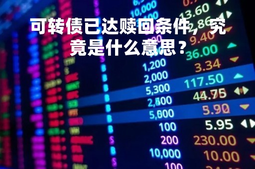 可转债已达赎回条件，究竟是什么意思？