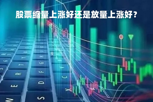 股票缩量上涨好还是放量上涨好？