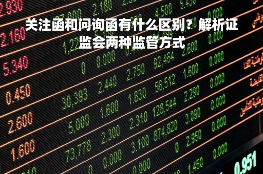 关注函和问询函有什么区别？解析证监会两种监管方式