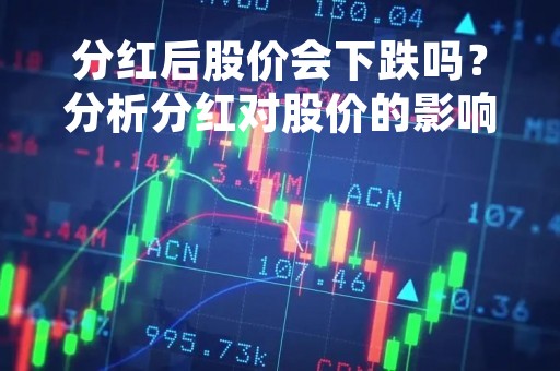 分红后股价会下跌吗？分析分红对股价的影响