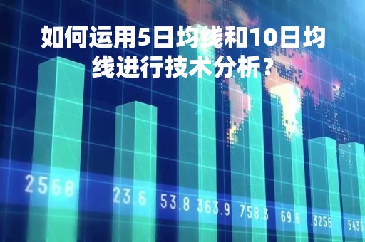 如何运用5日均线和10日均线进行技术分析？