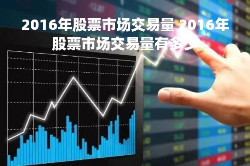 2016年股票市场交易量 2016年股票市场交易量有多少