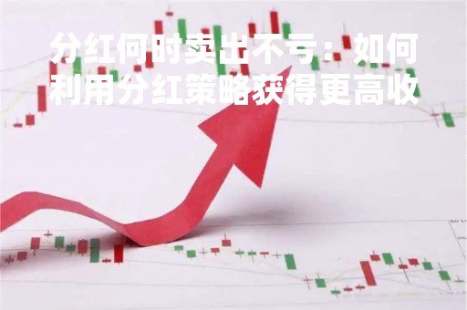 分红何时卖出不亏：如何利用分红策略获得更高收益