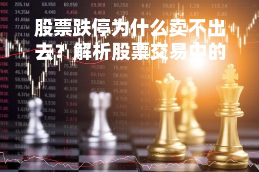 股票跌停为什么卖不出去？解析股票交易中的跌停限制