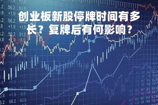 创业板新股停牌时间有多长？复牌后有何影响？
