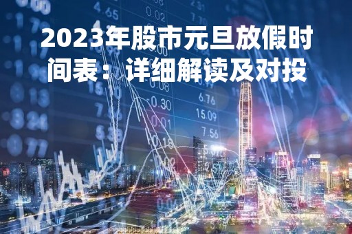 2023年股市元旦放假时间表：详细解读及对投资的影响